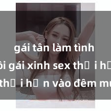 gái tân làm tình Cặp đôi gái xinh sex thổi hồn vào đêm muộn