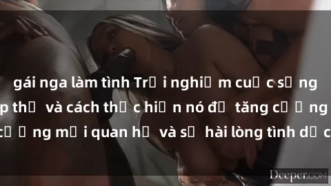 gái nga làm tình Trải nghiệm cuộc sống: Bí mật về sex tập thể và cách thực hiện nó để tăng cường mối quan hệ và sự hài lòng tình dục cho cả hai bạn.
