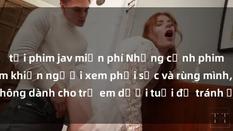 tải phim jav miễn phí Những cảnh phim sex bạo dâm nhóm khiến người xem phải sốc và rùng mình, không dành cho trẻ em dưới tuổi để tránh ảnh hưởng tiêu cực.