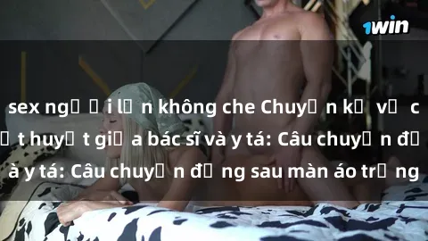 sex người lớn không che Chuyện kể về cuộc tình đầy nhiệt huyết giữa bác sĩ và y tá: Câu chuyện đằng sau màn áo trắng