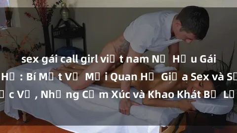 sex gái call girl việt nam Nữ Hầu Gái và Cuộc Sống Của Họ: Bí Mật Về Mối Quan Hệ Giữa Sex và Sự Phục Vụ, Những Cảm Xúc và Khao Khát Bị Lẫn Lộn Trong Lĩnh Vực Này.