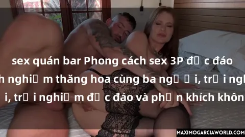 sex quán bar Phong cách sex 3P độc đáo tại Việt Nam: Kinh nghiệm thăng hoa cùng ba người, trải nghiệm độc đáo và phấn khích không thể bỏ lỡ!