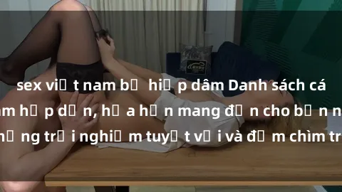 sex việt nam bị hiếp dâm Danh sách các cô gái gọi Việt Nam hấp dẫn, hứa hẹn mang đến cho bạn những trải nghiệm tuyệt vời và đắm chìm trong cảm xúc tuyệt vời.