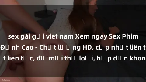 sex gái gọi viet nam Xem ngay Sex Phim Hàn Quốc Vietsub Đỉnh Cao - Chất lượng HD, cập nhật liên tục, đủ mọi thể loại, hấp dẫn không thể bỏ qua!