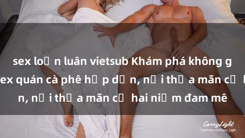 sex loạn luân vietsub Khám phá không gian độc đáo tại sex quán cà phê hấp dẫn, nơi thỏa mãn cả hai niềm đam mê