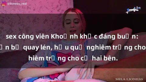 sex công viên Khoảnh khắc đáng buồn: Sex khách sạn bị quay lén, hậu quả nghiêm trọng cho cả hai bên.