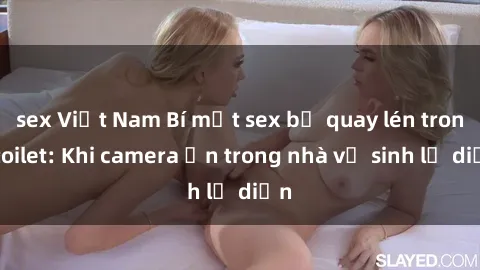 sex Việt Nam Bí mật sex bị quay lén trong toilet: Khi camera ẩn trong nhà vệ sinh lộ diện