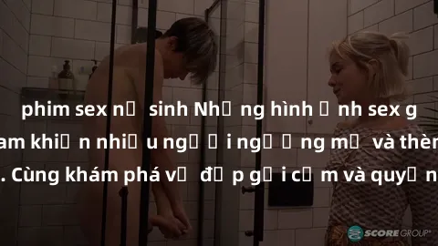 phim sex nữ sinh Những hình ảnh sex gái sinh viên Việt Nam khiến nhiều người ngưỡng mộ và thèm khát. Cùng khám phá vẻ đẹp gợi cảm và quyến rũ của những cô gái trẻ này.