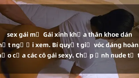 sex gái mỹ Gái xinh khỏa thân khoe dáng nóng bỏng đốt mắt người xem. Bí quyết giữ vóc dáng hoàn hảo của các cô gái sexy. Chụp ảnh nude tự tin không sợ lộ hàng.