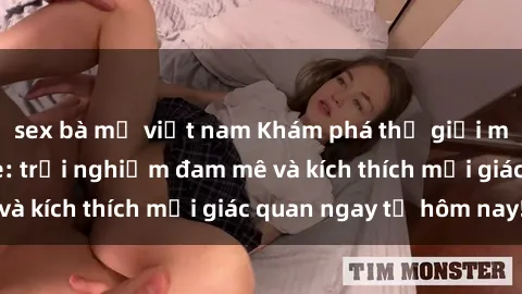 sex bà mẹ việt nam Khám phá thế giới mới của sex online: trải nghiệm đam mê và kích thích mọi giác quan ngay từ hôm nay!