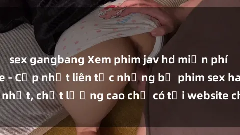 sex gangbang Xem phim jav hd miễn phí đỉnh cao không che - Cập nhật liên tục những bộ phim sex hay nhất, chất lượng cao chỉ có tại website chuyên nghiệp hàng đầu.