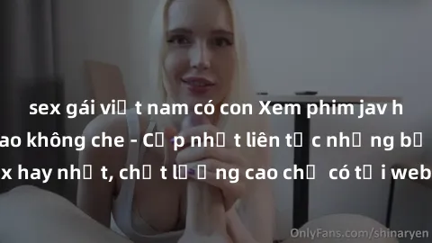sex gái việt nam có con Xem phim jav hd miễn phí đỉnh cao không che - Cập nhật liên tục những bộ phim sex hay nhất, chất lượng cao chỉ có tại website chuyên nghiệp hàng đầu.