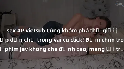 sex 4P vietsub Cùng khám phá thế giới jav không che siêu hấp dẫn chỉ trong vài cú click! Đắm chìm trong những bộ phim jav không che đỉnh cao, mang lại trải nghiệm thú vị và đầy kích thích.