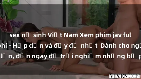 sex nữ sinh Việt Nam Xem phim jav full HD online miễn phí - Hấp dẫn và đầy đủ nhất  Dành cho người lớn, đến ngay để trải nghiệm những bộ phim hấp dẫn và hấp dẫn.