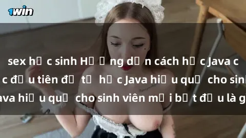 sex học sinh Hướng dẫn cách học Java cho sinh viên: Bước đầu tiên để tự học Java hiệu quả cho sinh viên mới bắt đầu là gì?