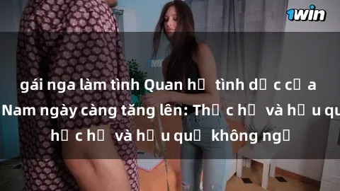 gái nga làm tình Quan hệ tình dục của nữ sinh Việt Nam ngày càng tăng lên: Thực hư và hậu quả không ngờ