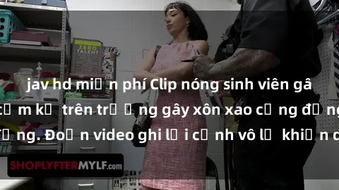 jav hd miễn phí Clip nóng sinh viên gây sốc: Hành động cấm kỵ trên trường gây xôn xao cộng đồng. Đoạn video ghi lại cảnh vô lễ khiến dư luận bức xúc.