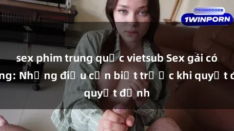 sex phim trung quốc vietsub Sex gái có chồng: Những điều cần biết trước khi quyết định