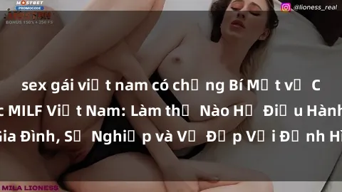 sex gái việt nam có chồng Bí Mật về Cuộc Sống Của Các MILF Việt Nam: Làm thế Nào Họ Điều Hành Gia Đình, Sự Nghiệp và Vẻ Đẹp Với Định Hình Văn Hóa Đương Đại