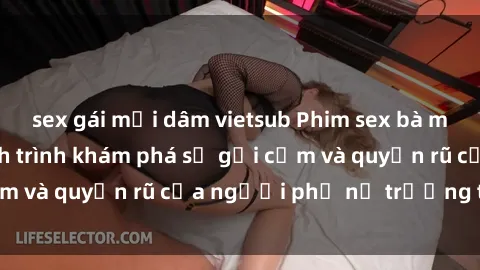 sex gái mại dâm vietsub Phim sex bà mẹ nóng bỏng: Hành trình khám phá sự gợi cảm và quyến rũ của người phụ nữ trưởng thành.