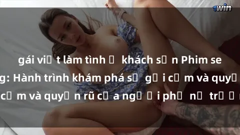 gái việt làm tình ở khách sạn Phim sex bà mẹ nóng bỏng: Hành trình khám phá sự gợi cảm và quyến rũ của người phụ nữ trưởng thành.