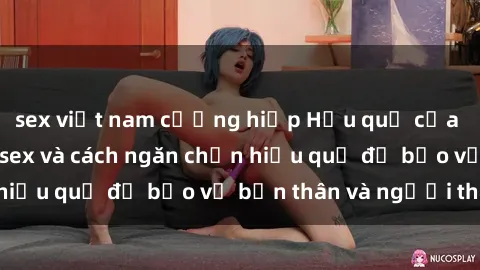 sex việt nam cưỡng hiếp Hậu quả của hành vi bạo dâm sex và cách ngăn chặn hiệu quả để bảo vệ bản thân và người thân