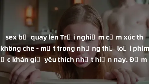 sex bị quay lén Trải nghiệm cảm xúc thăng hoa với jav SM không che - một trong những thể loại phim người lớn được khán giả yêu thích nhất hiện nay. Đảm bảo đem lại sự hấp dẫn, kích thích tối đa cho ng