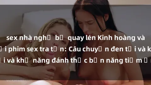 sex nhà nghỉ bị quay lén Kinh hoàng và đầy kích thích với phim sex tra tấn: Câu chuyện đen tối và khả năng đánh thức bản năng tiềm ẩn trong con người