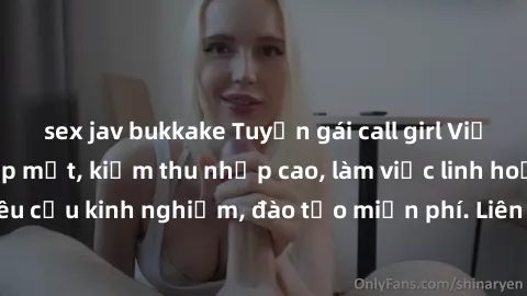 sex jav bukkake Tuyển gái call girl Việt Nam gợi cảm, đẹp mắt, kiếm thu nhập cao, làm việc linh hoạt, không yêu cầu kinh nghiệm, đào tạo miễn phí. Liên hệ ngay để biết thêm chi tiết!