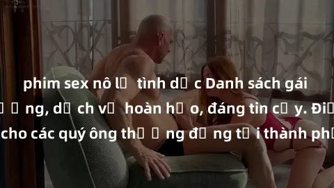 phim sex nô lệ tình dục Danh sách gái call girl vip chất lượng, dịch vụ hoàn hảo, đáng tin cậy. Điều hấp dẫn cho các quý ông thượng đẳng tại thành phố. Hãy nhấc máy và đặt lịch ngay!