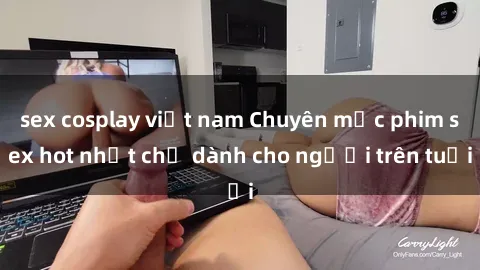 sex cosplay việt nam Chuyên mục phim sex hot nhất chỉ dành cho người trên tuổi