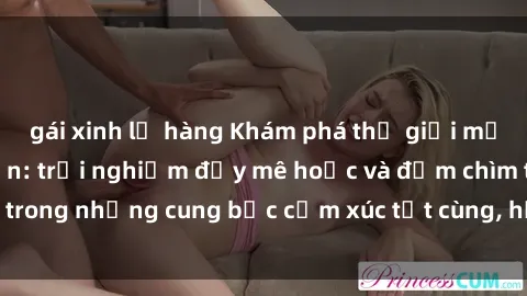 gái xinh lộ hàng Khám phá thế giới mới với sex người lớn: trải nghiệm đầy mê hoặc và đắm chìm trong những cung bậc cảm xúc tột cùng, hứng khởi và cuốn hút.