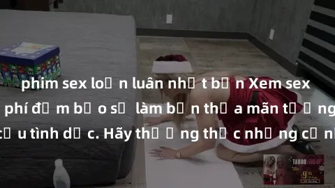 phim sex loạn luân nhật bản Xem sex không che HD miễn phí đảm bảo sẽ làm bạn thỏa mãn tưởng tượng và nhu cầu tình dục. Hãy thưởng thức những cảnh quay hấp dẫn và mãnh liệt ngay bây giờ!