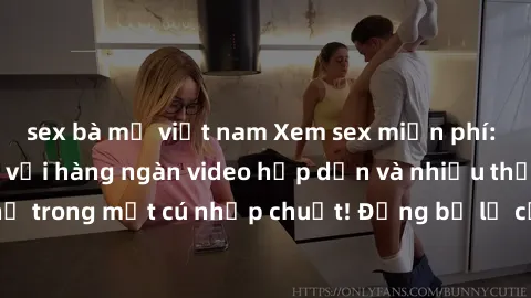 sex bà mẹ việt nam Xem sex miễn phí: Cùng trải nghiệm với hàng ngàn video hấp dẫn và nhiều thể loại đa dạng chỉ trong một cú nhấp chuột! Đừng bỏ lỡ cơ hội thưởng thức tuyệt vời này ngay hôm nay!