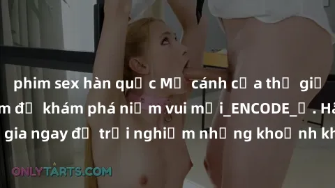 phim sex hàn quốc Mở cánh cửa thế giới sex MILF Việt Nam để khám phá niềm vui mới_ENCODE_. Hãy tham gia ngay để trải nghiệm những khoảnh khắc đầy kích thích và đam mê.
