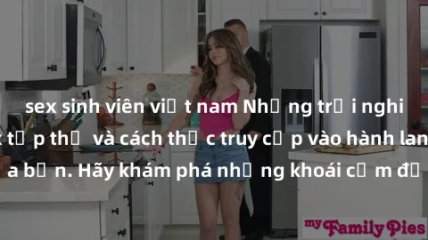 sex sinh viên việt nam Những trải nghiệm mới lạ với sex tập thể và cách thức truy cập vào hành lang đam mê của bạn. Hãy khám phá những khoái cảm đầy kích thích với tập thể hấp dẫn!
