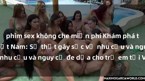 phim sex không che miễn phí Khám phá thế giới sex loli Việt Nam: Sự thật gây sốc về nhu cầu và nguy cơ đe dọa cho trẻ em tại Việt Nam