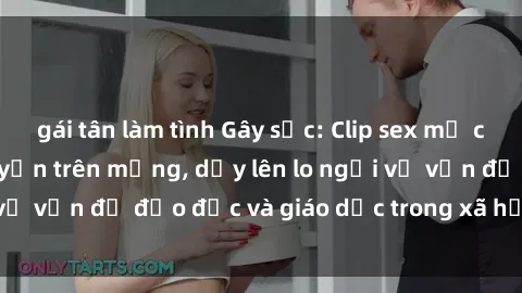 gái tân làm tình Gây sốc: Clip sex mẹ con Việt Nam lan truyền trên mạng, dấy lên lo ngại về vấn đề đạo đức và giáo dục trong xã hội hiện nay.