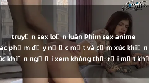 truyện sex loạn luân Phim sex anime đỉnh cao: Những tác phẩm đầy nước mắt và cảm xúc khiến người xem không thể rời mắt khỏi màn hình