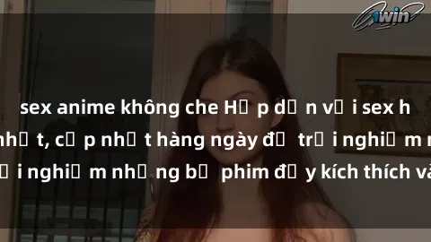 sex anime không che Hấp dẫn với sex hentai vietsub mới nhất, cập nhật hàng ngày để trải nghiệm những bộ phim đầy kích thích và hấp dẫn.