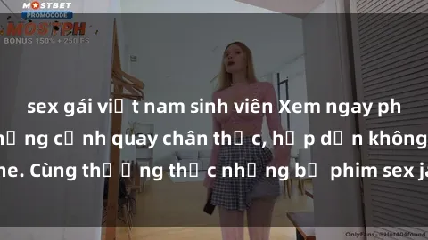sex gái việt nam sinh viên Xem ngay phim sex jav HD với những cảnh quay chân thực, hấp dẫn không che. Cùng thưởng thức những bộ phim sex jav HD hot nhất hiện nay!