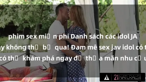 phim sex miễn phí Danh sách các idol JAV hot nhất hiện nay không thể bỏ qua! Đam mê sex jav idol có thể khám phá ngay để thỏa mãn nhu cầu giải trí của mình!